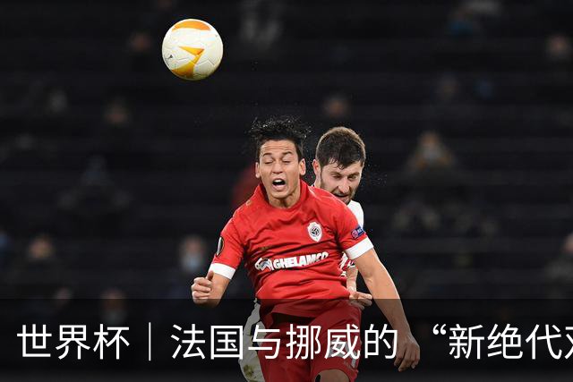 世界杯｜法国与挪威的 “新绝代双骄”对决成为焦点