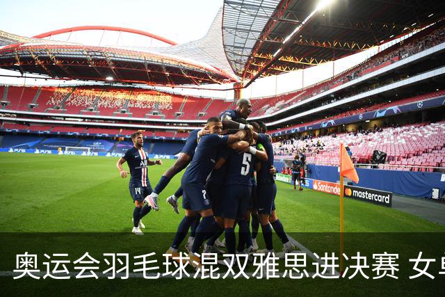 奥运会羽毛球混双雅思进决赛 女单8强迎中国德比