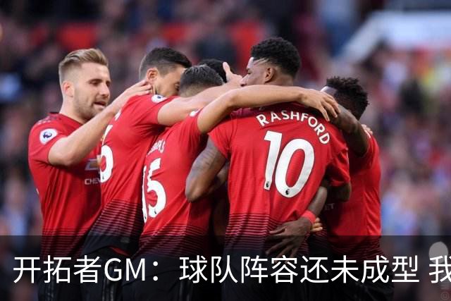 开拓者GM：球队阵容还未成型 我们需要思考如何继续添砖加瓦