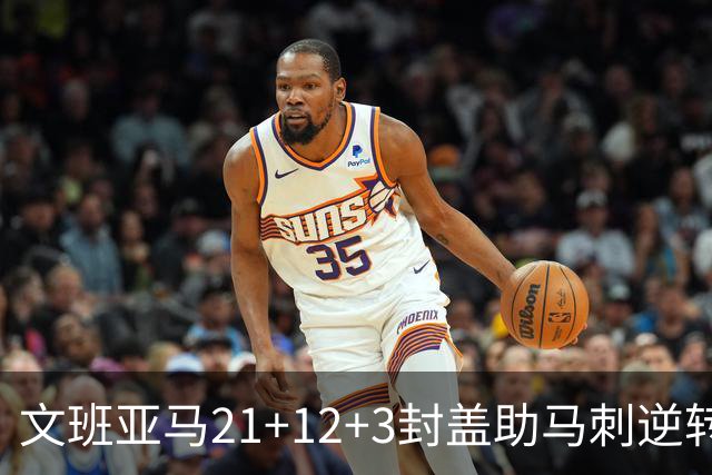 文班亚马21+12+3封盖助马刺逆转 卡鲁索准绝杀