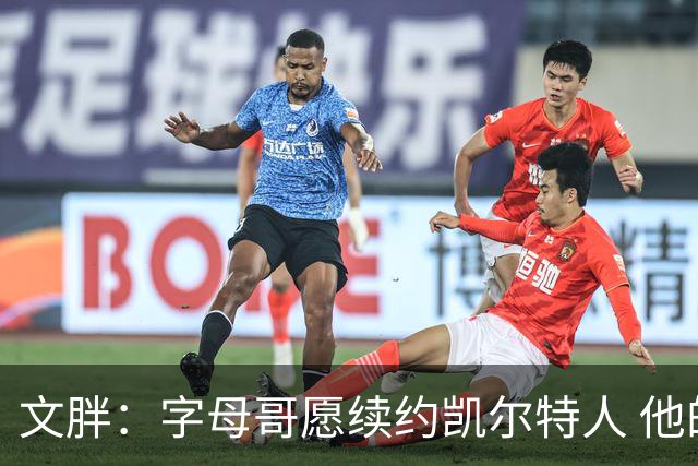 文胖：字母哥愿续约凯尔特人 他的经纪人参与交易让绿军感到不安