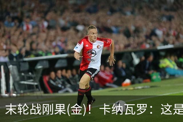 末轮战刚果(金)！卡纳瓦罗：这是最有机会拿下的一场