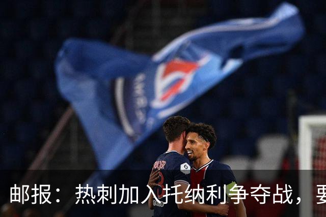 邮报：热刺加入托纳利争夺战，要说服他加盟并不容易