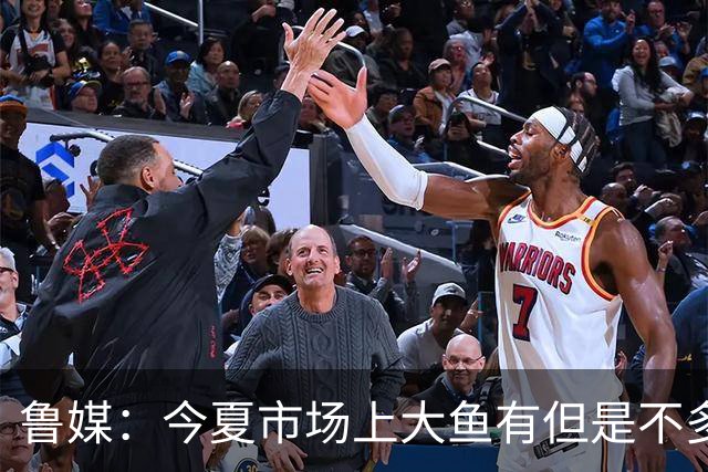 鲁媒：今夏市场上大鱼有但是不多 听说有南方球队会放出几个队员