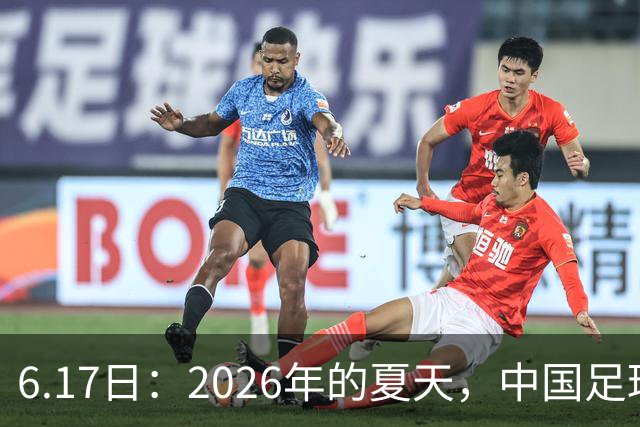 6.17日：2026年的夏天，中国足球终于等来了一条令人热血沸腾的消息