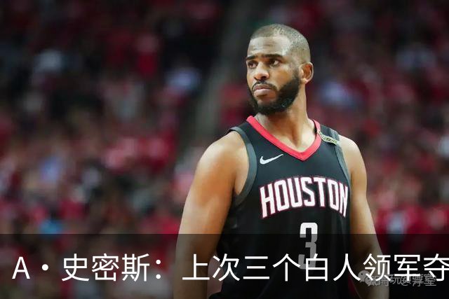 A·史密斯：上次三个白人领军夺冠还要追溯到伯德&麦克海尔时期